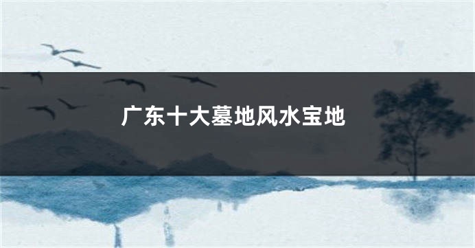广东十大墓地风水宝地
