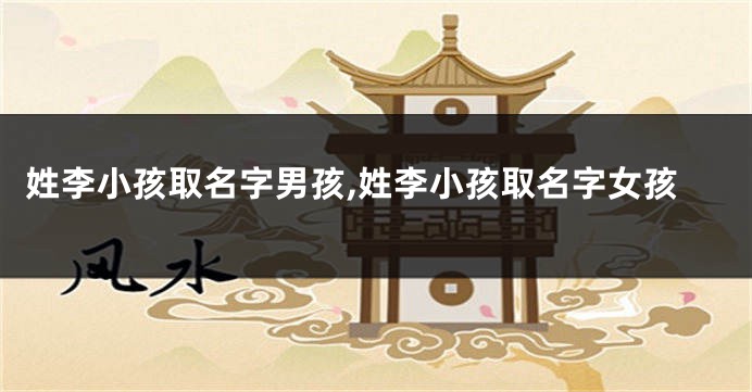 姓李小孩取名字男孩,姓李小孩取名字女孩