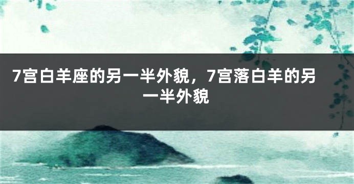 7宫白羊座的另一半外貌，7宫落白羊的另一半外貌
