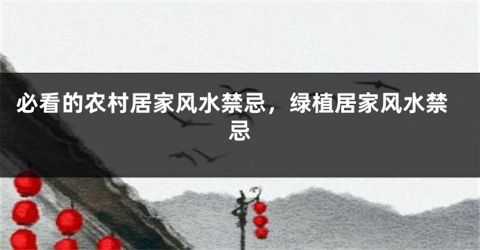 必看的农村居家风水禁忌，绿植居家风水禁忌