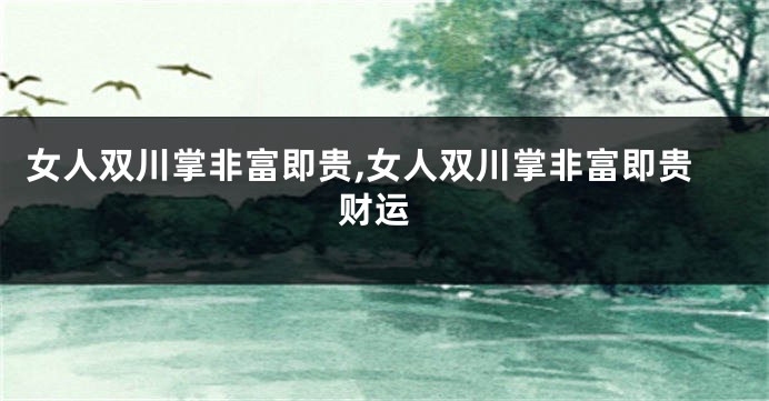 女人双川掌非富即贵,女人双川掌非富即贵 财运