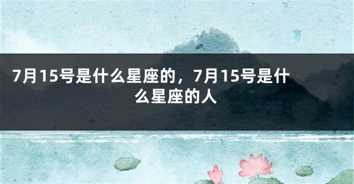 7月15号是什么星座的，7月15号是什么星座的人