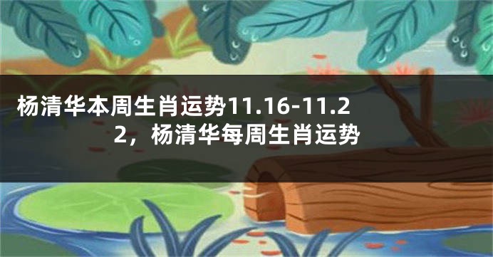 杨清华本周生肖运势11.16-11.22，杨清华每周生肖运势