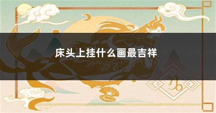 床头上挂什么画最吉祥