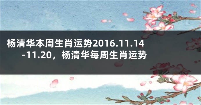 杨清华本周生肖运势2016.11.14-11.20，杨清华每周生肖运势