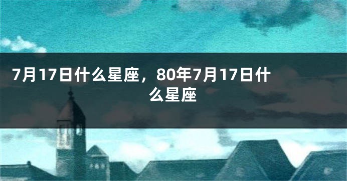 7月17日什么星座，80年7月17日什么星座