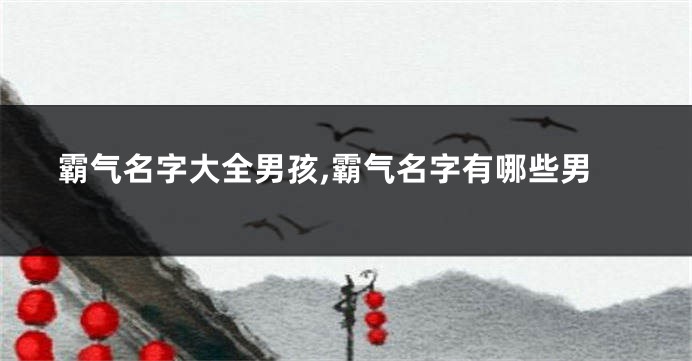 霸气名字大全男孩,霸气名字有哪些男