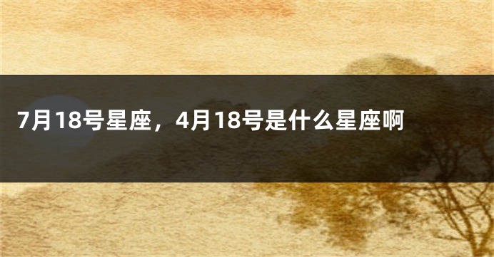 7月18号星座，4月18号是什么星座啊
