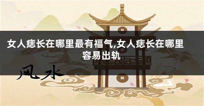 女人痣长在哪里最有福气,女人痣长在哪里容易出轨