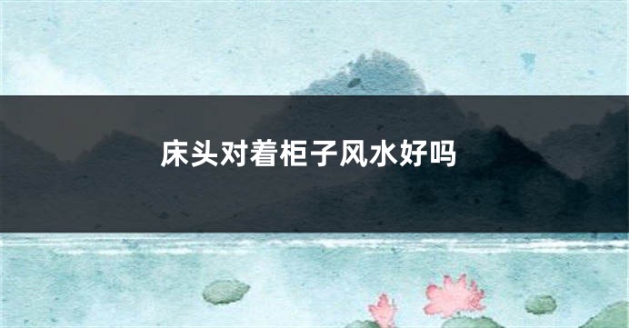 床头对着柜子风水好吗