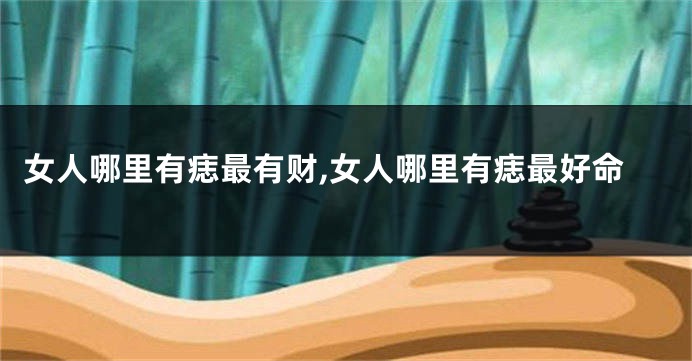 女人哪里有痣最有财,女人哪里有痣最好命