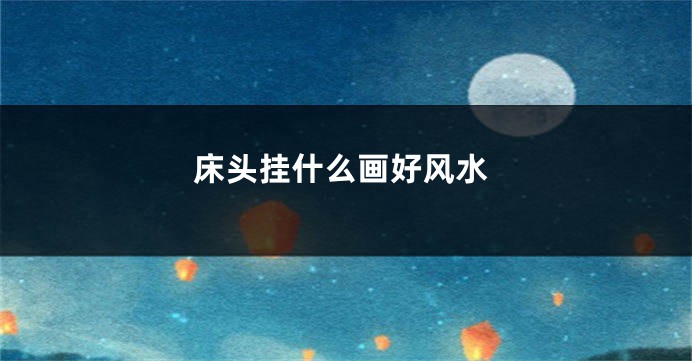 床头挂什么画好风水