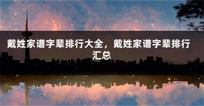 戴姓家谱字辈排行大全，戴姓家谱字辈排行汇总