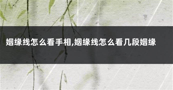 姻缘线怎么看手相,姻缘线怎么看几段姻缘
