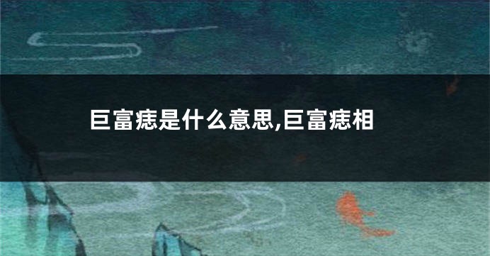 巨富痣是什么意思,巨富痣相