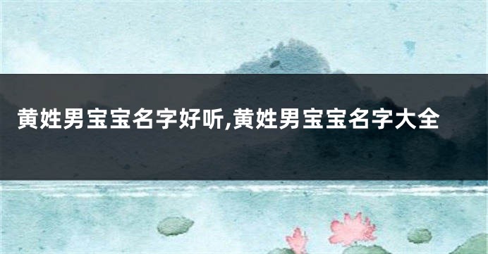黄姓男宝宝名字好听,黄姓男宝宝名字大全
