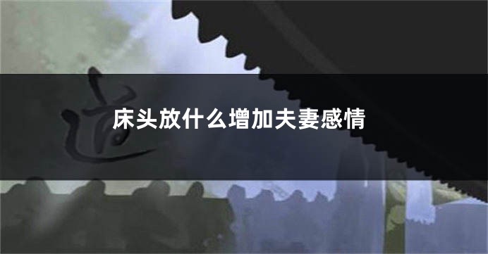 床头放什么增加夫妻感情