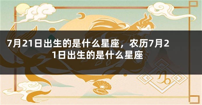 7月21日出生的是什么星座，农历7月21日出生的是什么星座