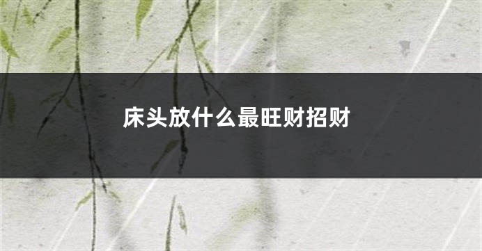 床头放什么最旺财招财