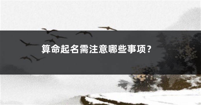 算命起名需注意哪些事项？