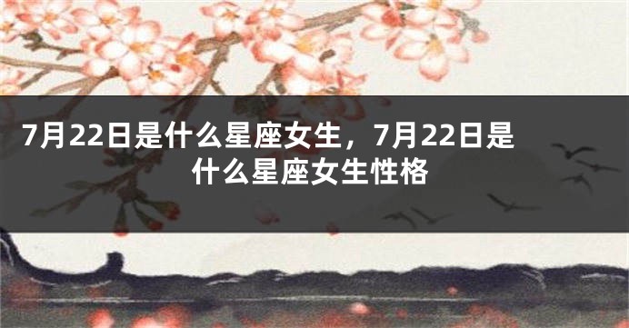 7月22日是什么星座女生，7月22日是什么星座女生性格