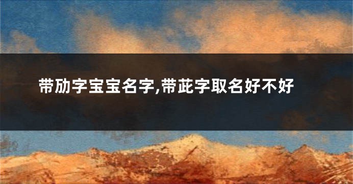 带劢字宝宝名字,带茈字取名好不好