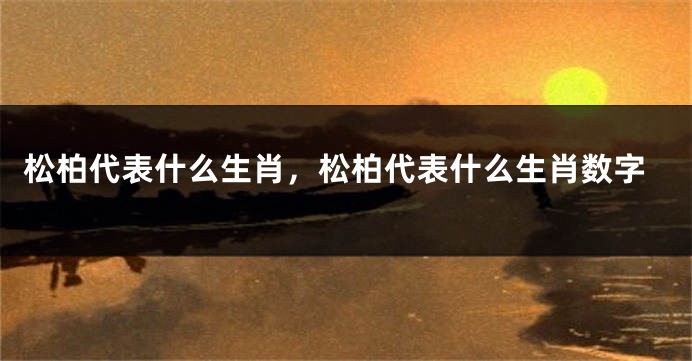 松柏代表什么生肖，松柏代表什么生肖数字