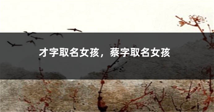 才字取名女孩,蔡字取名女孩