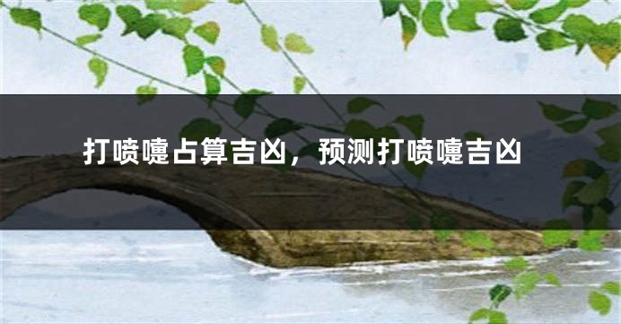 打喷嚏占算吉凶,预测打喷嚏吉凶
