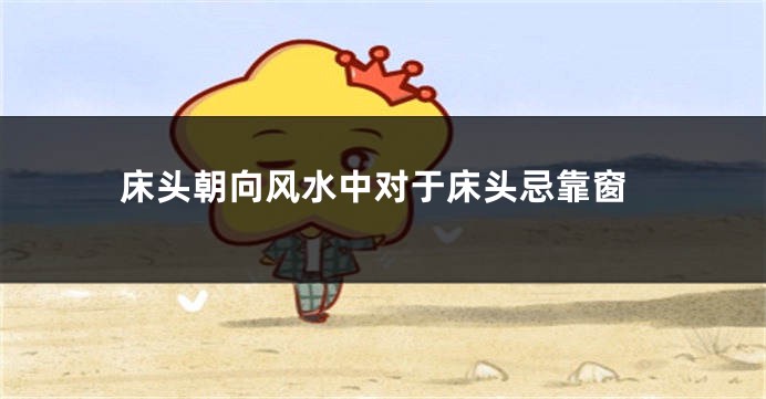 床头朝向风水中对于床头忌靠窗