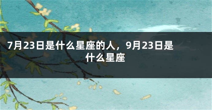 7月23日是什么星座的人，9月23日是什么星座