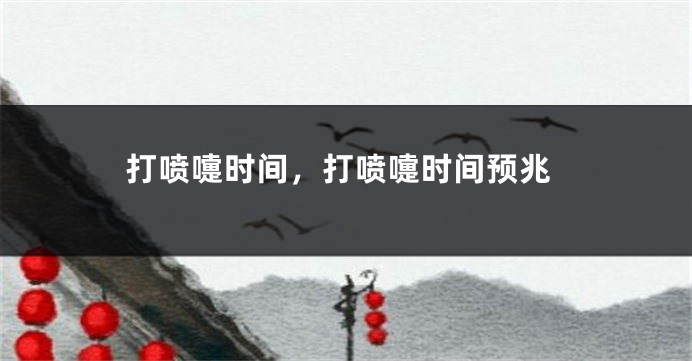 打喷嚏时间，打喷嚏时间预兆