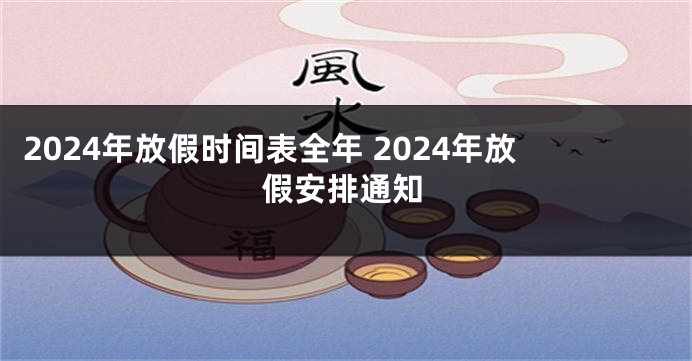 2024年放假时间表全年 2024年放假安排通知