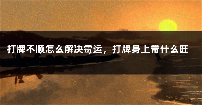 打牌不顺怎么解决霉运，打牌身上带什么旺