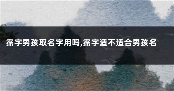 霈字男孩取名字用吗,霈字适不适合男孩名
