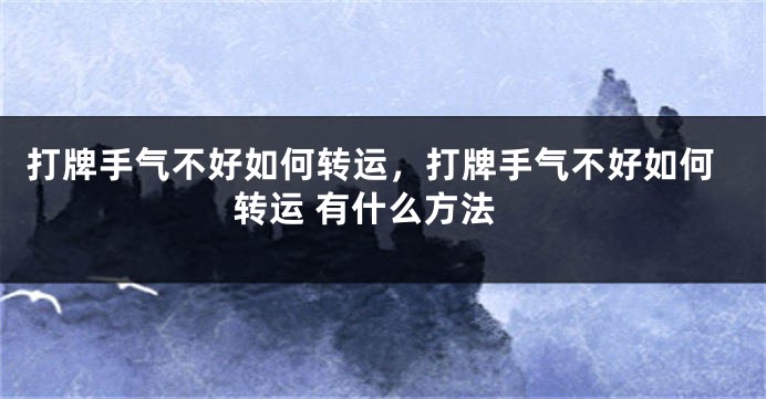 打牌手气不好如何转运，打牌手气不好如何转运 有什么方法