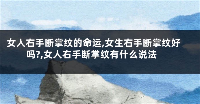 女人右手断掌纹的命运,女生右手断掌纹好吗?,女人右手断掌纹有什么说法