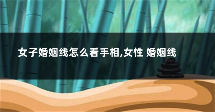 女子婚姻线怎么看手相,女性 婚姻线