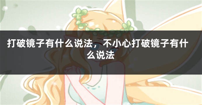 打破镜子有什么说法，不小心打破镜子有什么说法