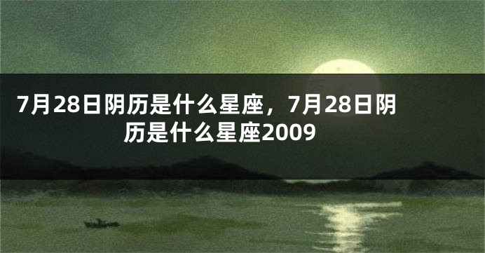7月28日阴历是什么星座，7月28日阴历是什么星座2009