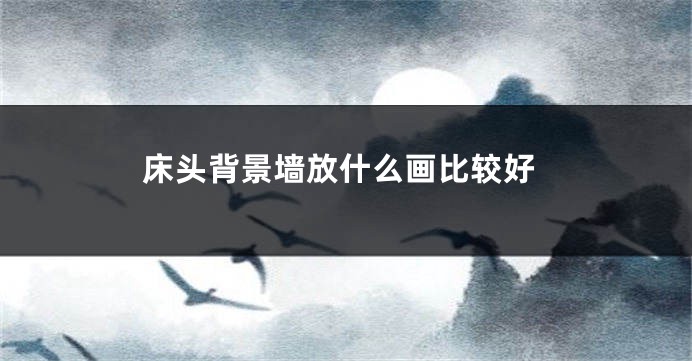 床头背景墙放什么画比较好