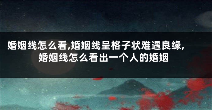 婚姻线怎么看,婚姻线呈格子状难遇良缘,婚姻线怎么看出一个人的婚姻