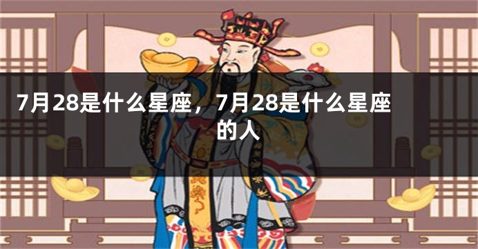 7月28是什么星座，7月28是什么星座的人