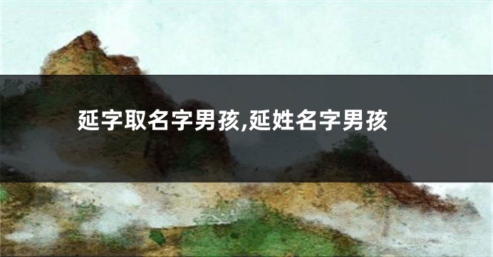 延字取名字男孩,延姓名字男孩