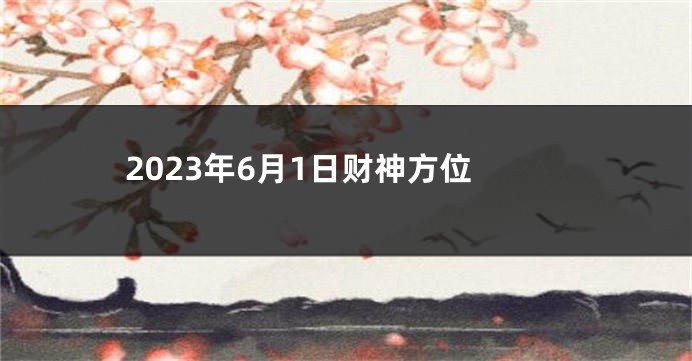 2023年6月1日财神方位