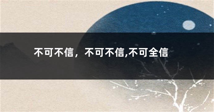 不可不信，不可不信,不可全信