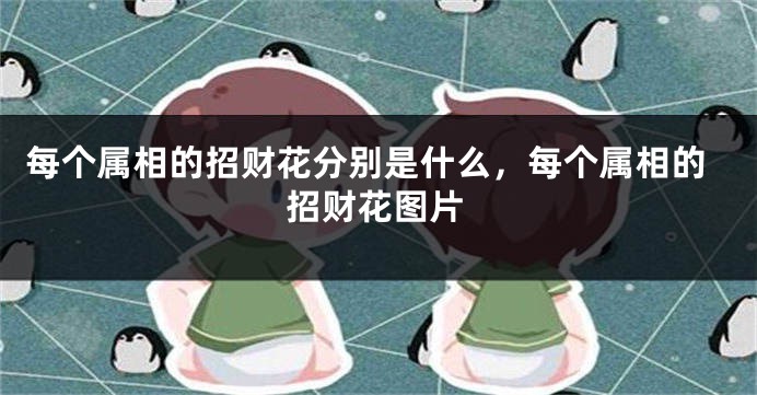 每个属相的招财花分别是什么，每个属相的招财花图片