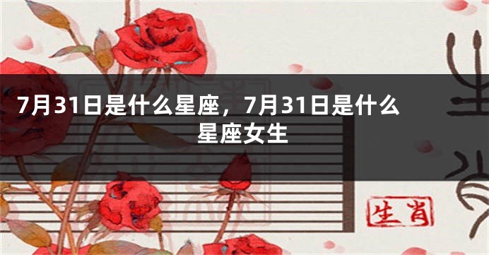 7月31日是什么星座，7月31日是什么星座女生