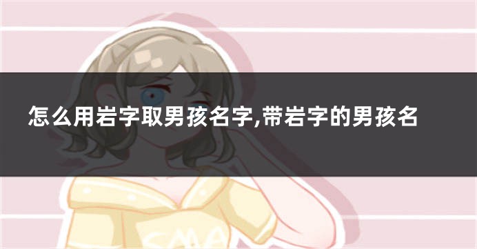 怎么用岩字取男孩名字,带岩字的男孩名