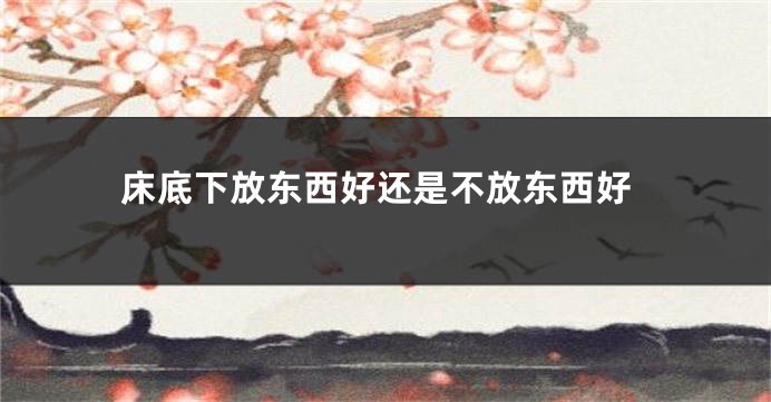 床底下放东西好还是不放东西好
